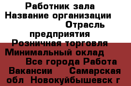 Работник зала › Название организации ­ Team PRO 24 › Отрасль предприятия ­ Розничная торговля › Минимальный оклад ­ 30 000 - Все города Работа » Вакансии   . Самарская обл.,Новокуйбышевск г.